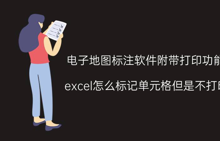 电子地图标注软件附带打印功能 excel怎么标记单元格但是不打印？